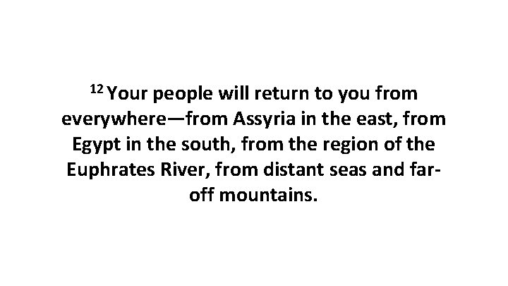 12 Your people will return to you from everywhere—from Assyria in the east, from