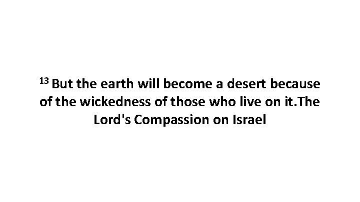 13 But the earth will become a desert because of the wickedness of those