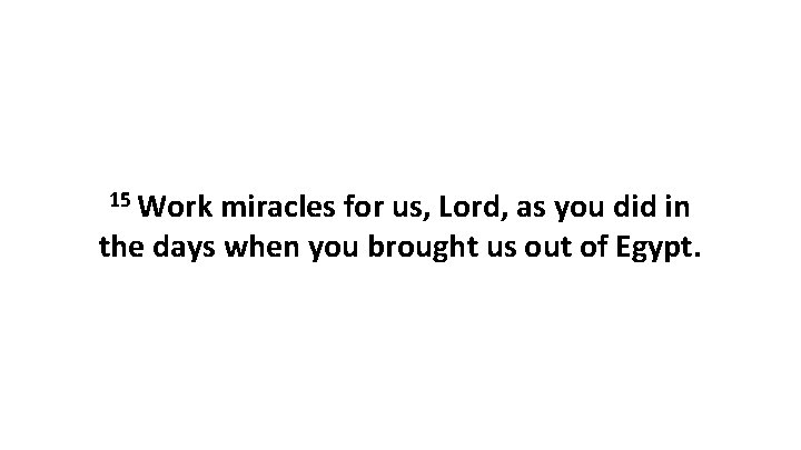 15 Work miracles for us, Lord, as you did in the days when you