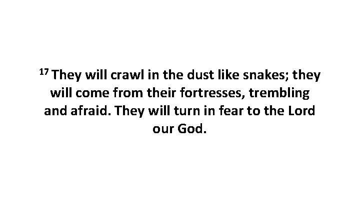17 They will crawl in the dust like snakes; they will come from their