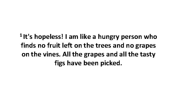 1 It's hopeless! I am like a hungry person who finds no fruit left