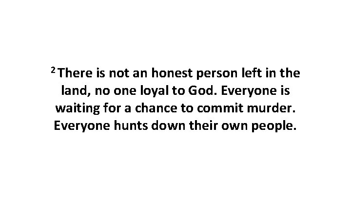 2 There is not an honest person left in the land, no one loyal