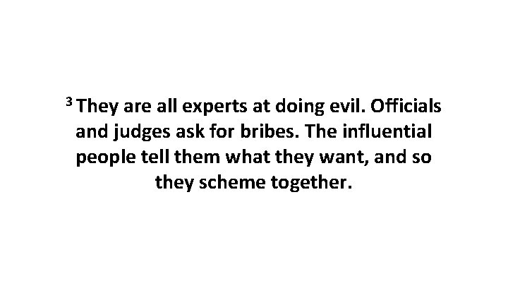 3 They are all experts at doing evil. Officials and judges ask for bribes.