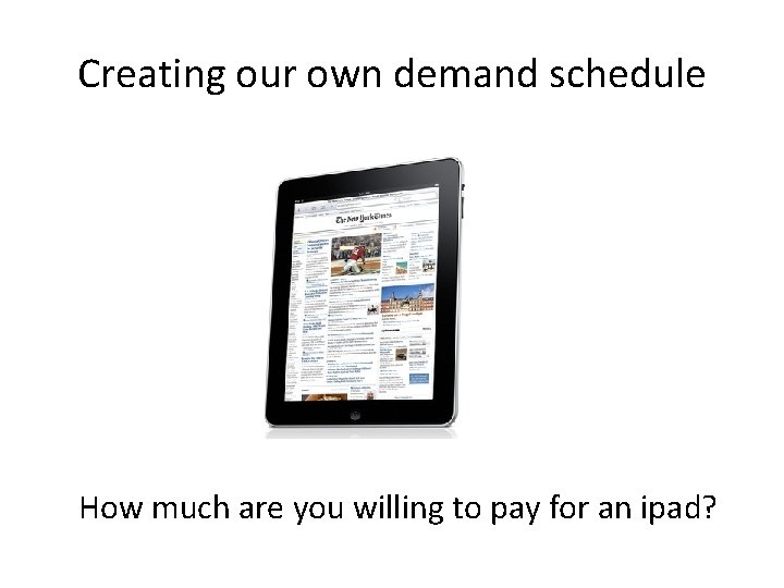 Creating our own demand schedule How much are you willing to pay for an