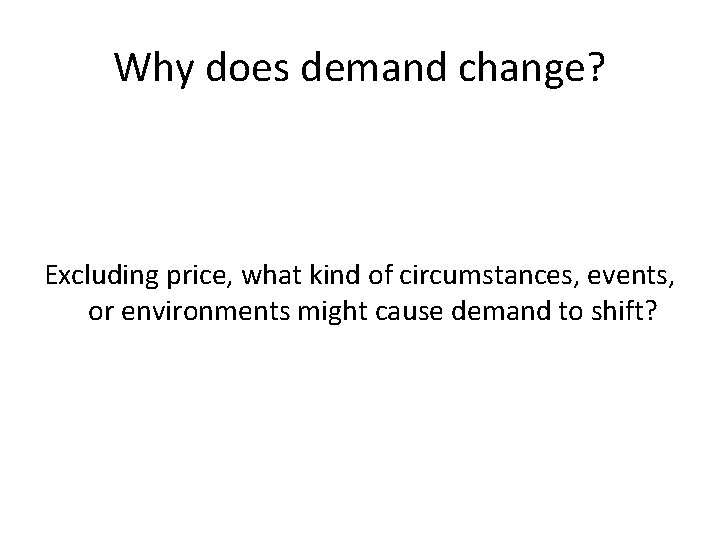 Why does demand change? Excluding price, what kind of circumstances, events, or environments might