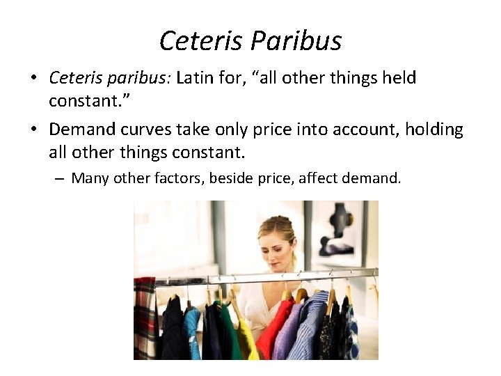 Ceteris Paribus • Ceteris paribus: Latin for, “all other things held constant. ” •
