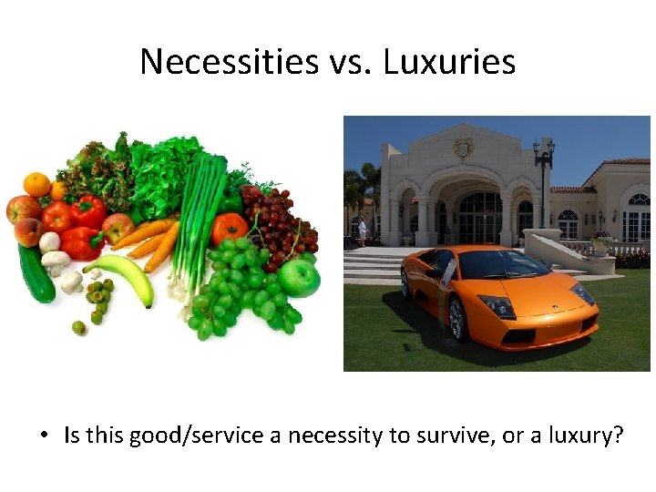Necessities vs. Luxuries • Is this good/service a necessity to survive, or a luxury?