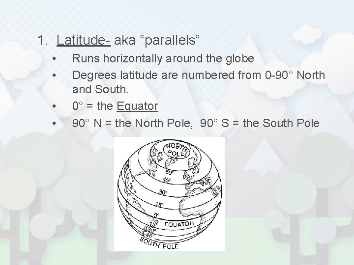 1. Latitude- aka “parallels” • • Runs horizontally around the globe Degrees latitude are