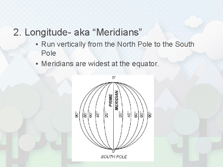 2. Longitude- aka “Meridians” • Run vertically from the North Pole to the South