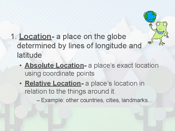 1. Location- a place on the globe determined by lines of longitude and latitude