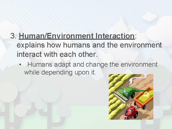3. Human/Environment Interaction: explains how humans and the environment interact with each other. •