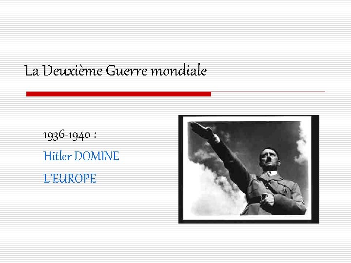La Deuxième Guerre mondiale 1936 -1940 : Hitler DOMINE L’EUROPE 