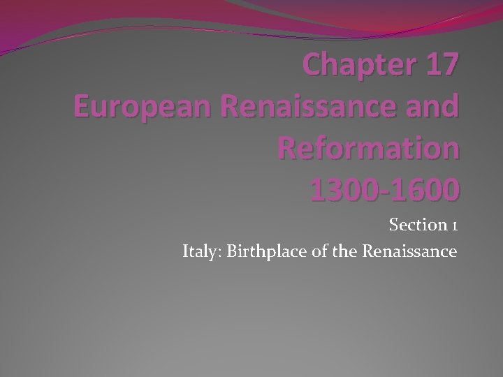 Chapter 17 European Renaissance and Reformation 1300 -1600 Section 1 Italy: Birthplace of the