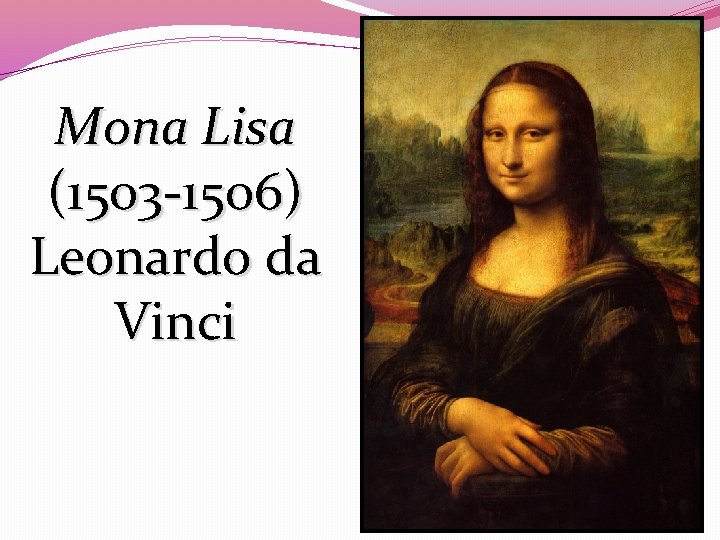 Mona Lisa (1503 -1506) Leonardo da Vinci 