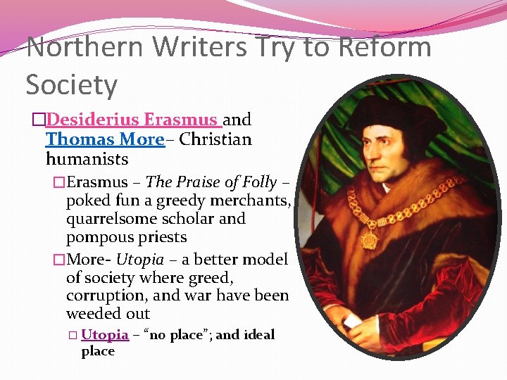 Northern Writers Try to Reform Society �Desiderius Erasmus and Thomas More– Christian humanists �Erasmus