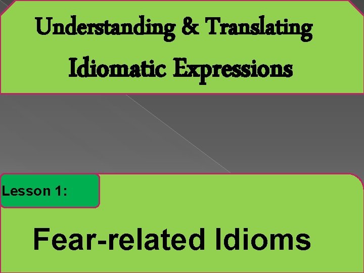 Understanding & Translating Idiomatic Expressions Lesson 1: Fear-related Idioms 