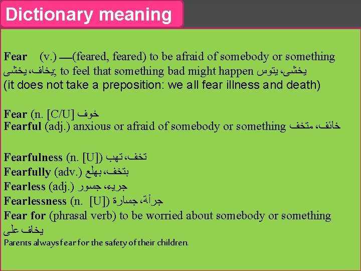 Dictionary meaning Fear (v. ) (ـــــ feared, feared) to be afraid of somebody or