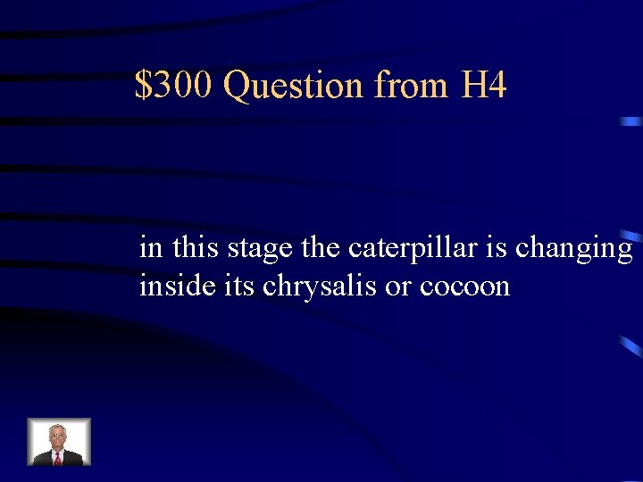 $300 Question from H 4 in this stage the caterpillar is changing inside its