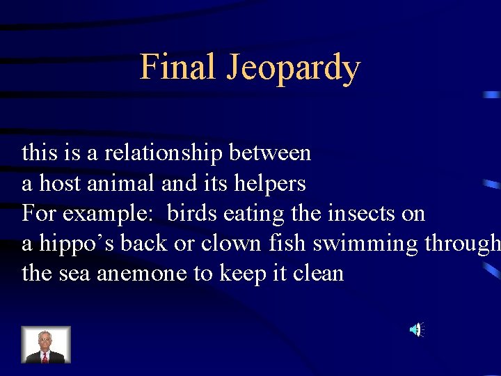 Final Jeopardy this is a relationship between a host animal and its helpers For