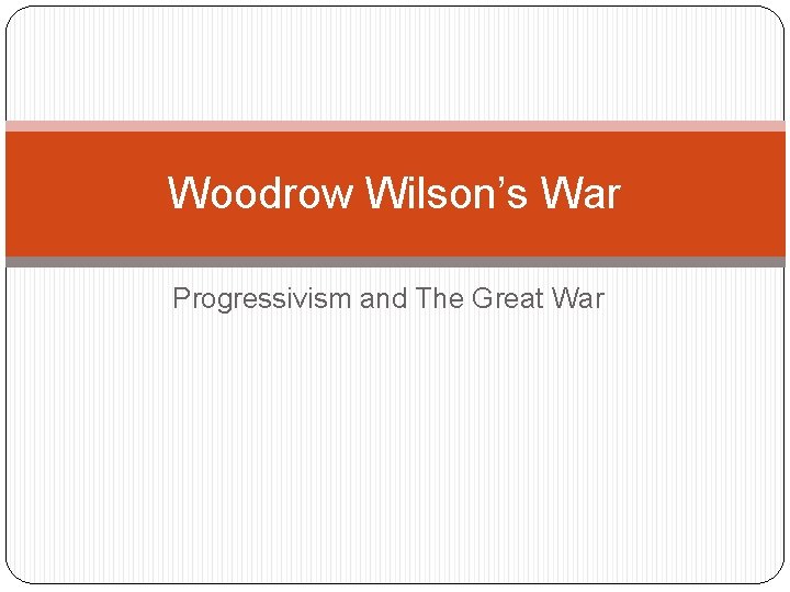 Woodrow Wilson’s War Progressivism and The Great War 