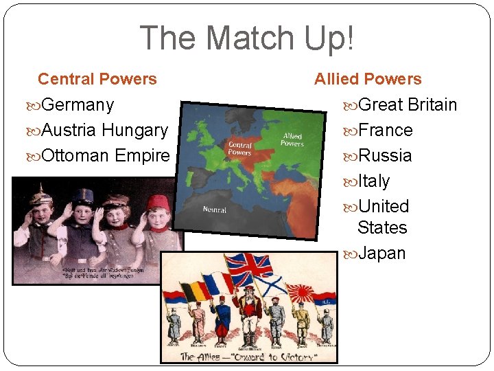 The Match Up! Central Powers Allied Powers Germany Great Britain Austria Hungary France Ottoman