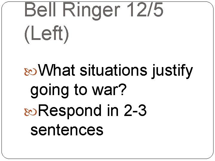 Bell Ringer 12/5 (Left) What situations justify going to war? Respond in 2 -3