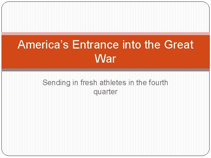 America’s Entrance into the Great War Sending in fresh athletes in the fourth quarter