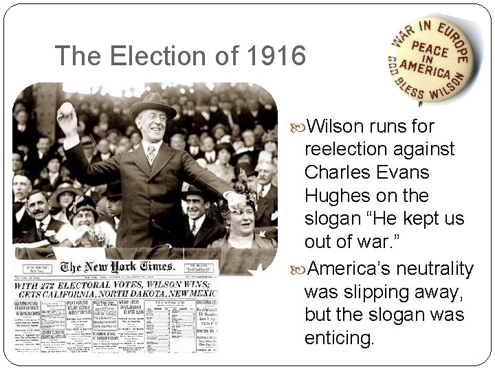 The Election of 1916 Wilson runs for reelection against Charles Evans Hughes on the