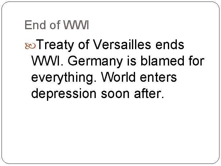 End of WWI Treaty of Versailles ends WWI. Germany is blamed for everything. World