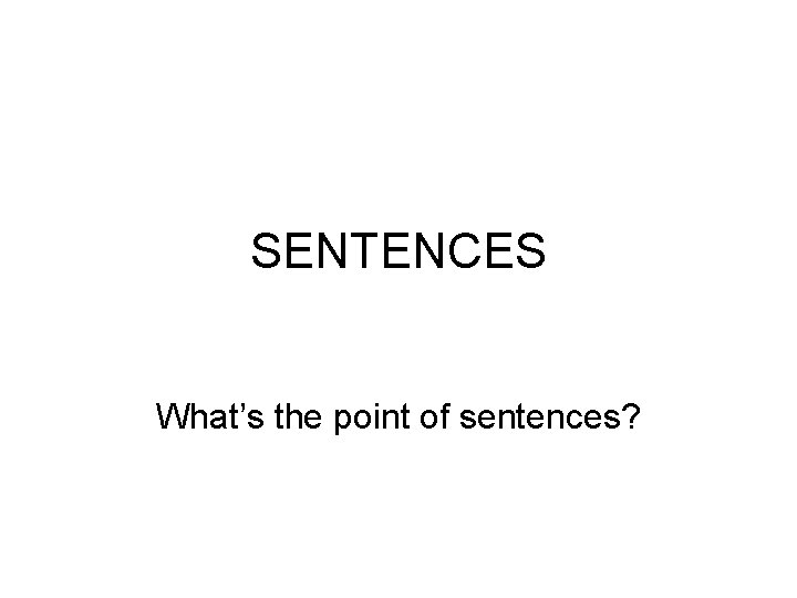 SENTENCES What’s the point of sentences? 