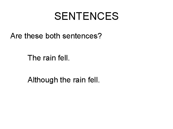 SENTENCES Are these both sentences? The rain fell. Although the rain fell. 