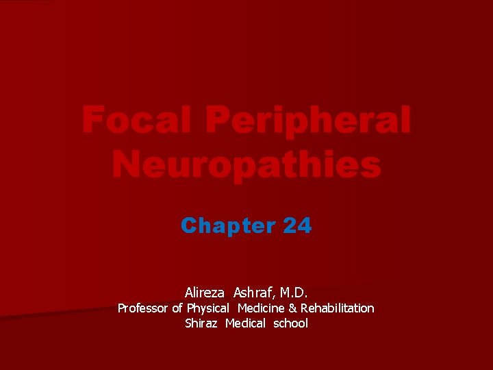 Focal Peripheral Neuropathies Chapter 24 Alireza Ashraf, M. D. Professor of Physical Medicine &