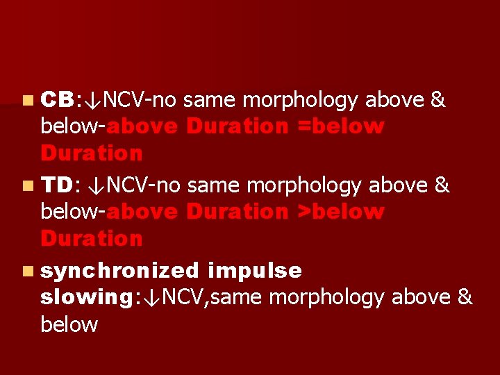 n CB: ↓NCV-no same morphology above & below-above Duration =below Duration n TD: ↓NCV-no