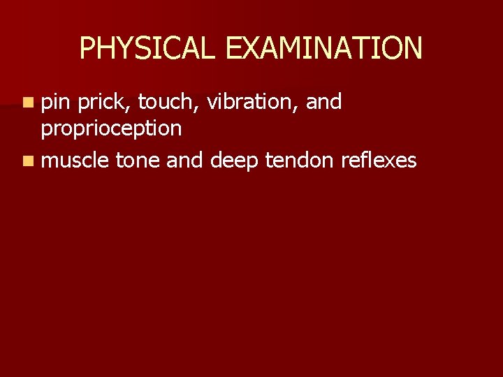 PHYSICAL EXAMINATION n pin prick, touch, vibration, and proprioception n muscle tone and deep