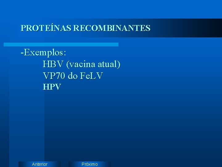 PROTEÍNAS RECOMBINANTES -Exemplos: HBV (vacina atual) VP 70 do Fe. LV HPV Anterior Próximo