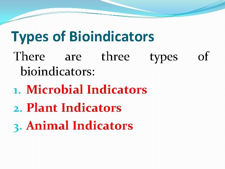 Types of Bioindicators There are three types bioindicators: 1. Microbial Indicators 2. Plant Indicators