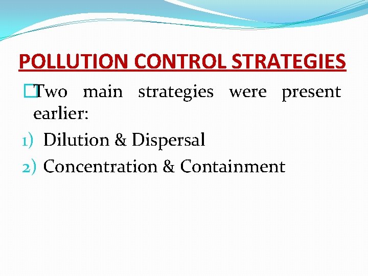 POLLUTION CONTROL STRATEGIES �Two main strategies were present earlier: 1) Dilution & Dispersal 2)