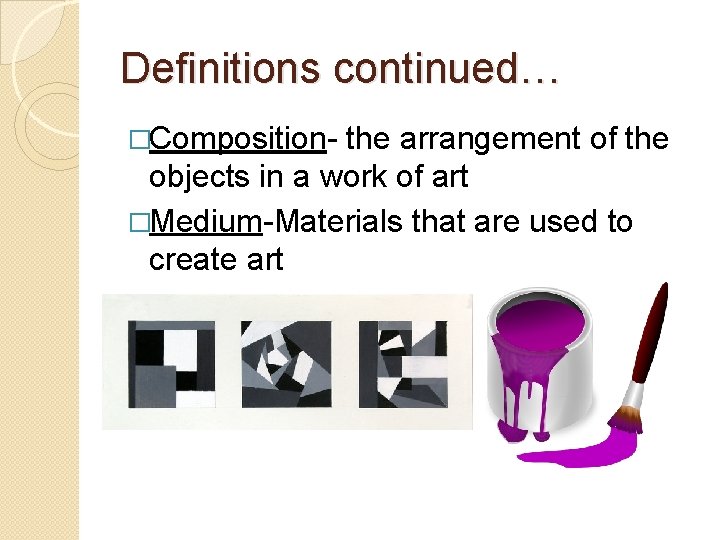 Definitions continued… �Composition- the arrangement of the objects in a work of art �Medium-Materials