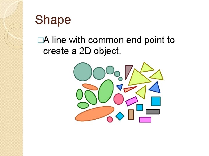 Shape �A line with common end point to create a 2 D object. 