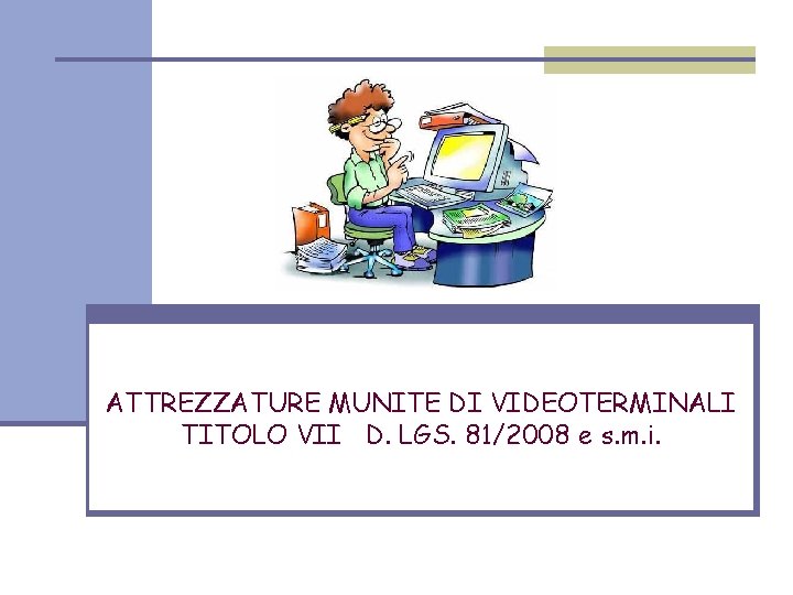 ATTREZZATURE MUNITE DI VIDEOTERMINALI TITOLO VII D. LGS. 81/2008 e s. m. i. 
