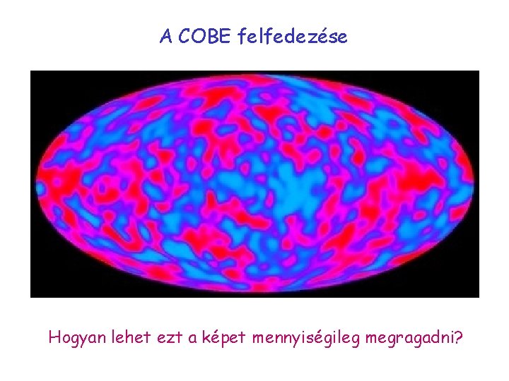 A COBE felfedezése Hogyan lehet ezt a képet mennyiségileg megragadni? 