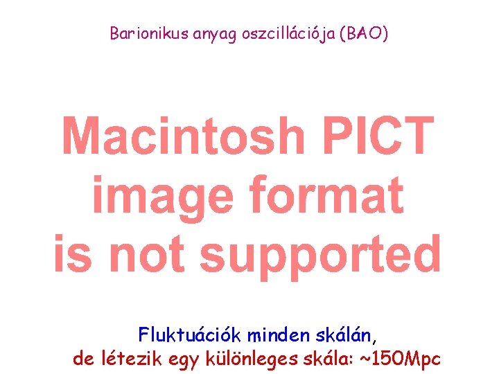 Barionikus anyag oszcillációja (BAO) Fluktuációk minden skálán, de létezik egy különleges skála: ~150 Mpc