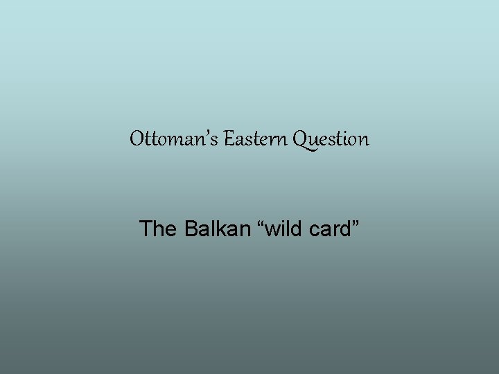 Ottoman’s Eastern Question The Balkan “wild card” 
