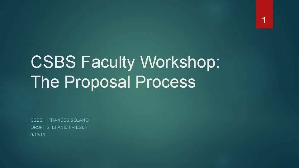 1 CSBS Faculty Workshop: The Proposal Process CSBS: FRANCES SOLANO ORSP: STEFANIE FRIESEN 9/16/15
