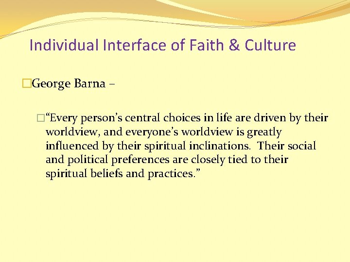 Individual Interface of Faith & Culture �George Barna – �“Every person’s central choices in