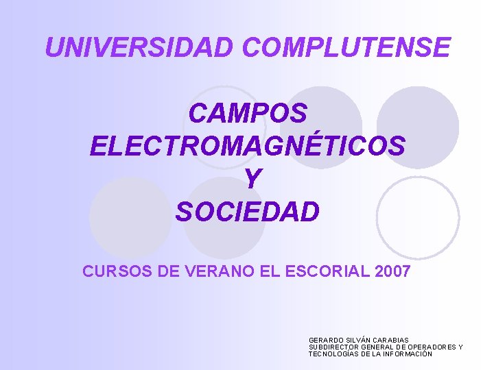 UNIVERSIDAD COMPLUTENSE CAMPOS ELECTROMAGNÉTICOS Y SOCIEDAD CURSOS DE VERANO EL ESCORIAL 2007 GERARDO SILVÁN