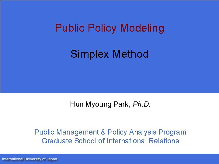 Public Policy Modeling Simplex Method Hun Myoung Park, Ph. D. Public Management & Policy