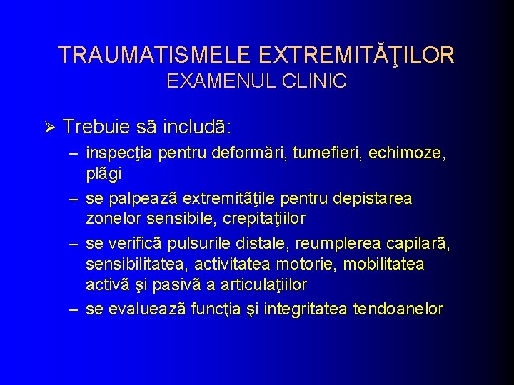 TRAUMATISMELE EXTREMITĂŢILOR EXAMENUL CLINIC Ø Trebuie sã includã: – inspecţia pentru deformări, tumefieri, echimoze,