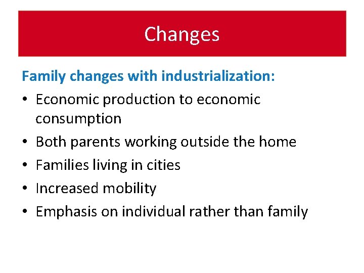 Changes Family changes with industrialization: • Economic production to economic consumption • Both parents