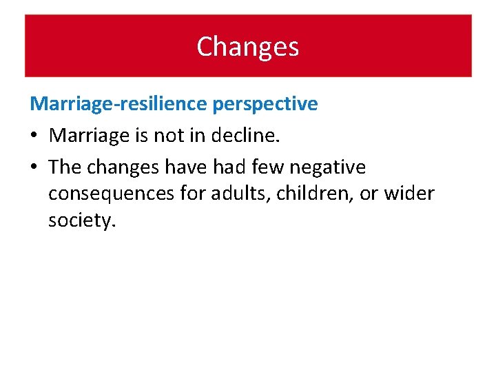 Changes Marriage-resilience perspective • Marriage is not in decline. • The changes have had